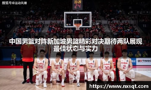 中国男篮对阵新加坡男篮精彩对决期待两队展现最佳状态与实力