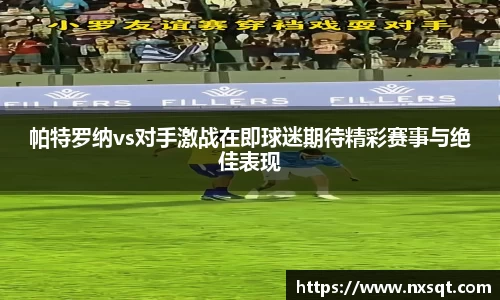 帕特罗纳vs对手激战在即球迷期待精彩赛事与绝佳表现
