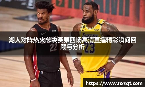湖人对阵热火总决赛第四场高清直播精彩瞬间回顾与分析