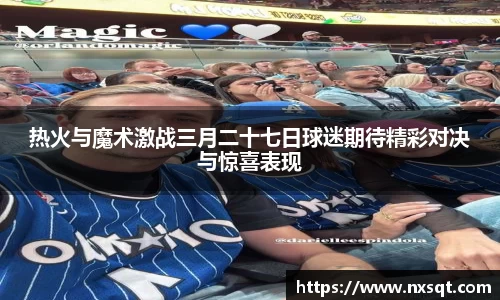 热火与魔术激战三月二十七日球迷期待精彩对决与惊喜表现